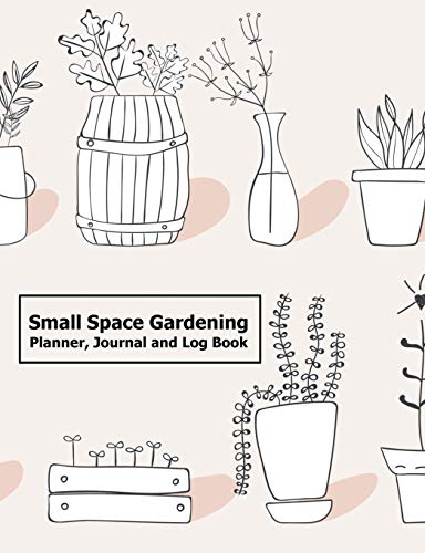 Small Space Gardening Planner, Journal and Log Book: Record Plant Details, Draw or Paste Photos, Plan Garden Plots, Additional Pages for Important Notes and Lists