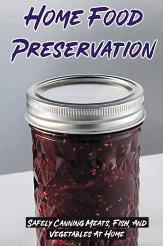 Home Food Preservation: Safely Canning Meats, Fish, And Vegetables At Home: Canned Meat Recipes Camping