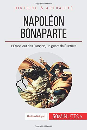 Télécharger Napoléon Bonaparte: L'Empereur des Français, un géant de l'Histoire PDF Ebook En Ligne