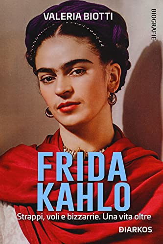 Frida Kahlo. Strappi, voli e bizzarrie. Una vita oltre