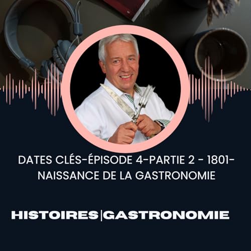 Episode 4-Partie2 - Dates clés - 1801 - Naissance de la gastronomie - Précurseurs et successeurs