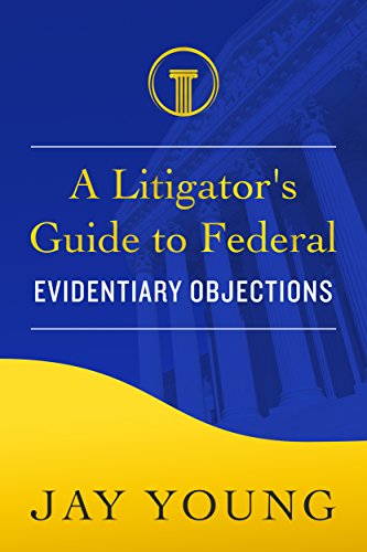 A Litigator's Guide to Federal Evidentiary Objections: How to Make Objections at Trial (The Litigator's Guide Series)