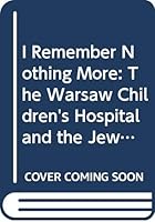 I Remember Nothing More: The Warsaw Children's Hospital and the Jewish Resistance