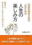 双極性障害Ⅱ型の人のための人生の楽しみ方　病気でも楽しめることをドンドン見つけよう！20分で読めるシリーズ