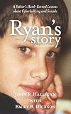 Ryan's Story: A Father's Hard-Earned Lessons About Cyberbullying and Suicide - 2nd Edition