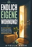 Endlich eigene Wohnung!: Der praktische Ratgeber für den ersten Umzug – Wohnung finden, Mietvertrag verstehen, Kosten planen und sicher in die Selbstständigkeit starten