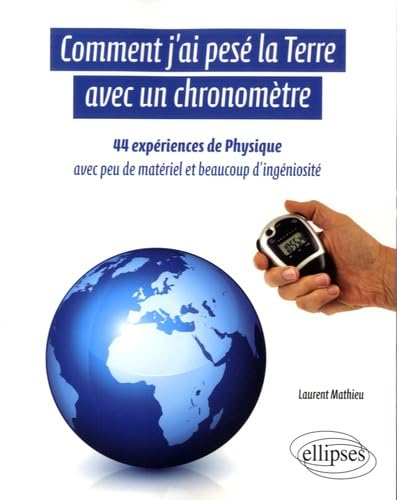 Comment j'ai pesé la Terre avec un chronomètre: 44 expériences de physique avec peu de matériel et beaucoup d'ingéniosité