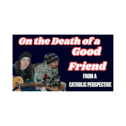On the Death of a Good Friend (from a Catholic Perspective)