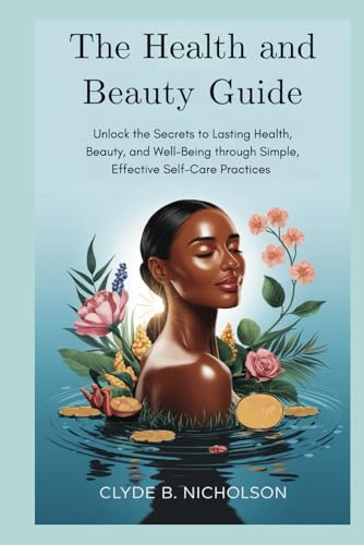 The Health and Beauty Guide: Unlock the Secrets to Lasting Health, Beauty, and Well-Being through Simple, Effective Self-Care Practices