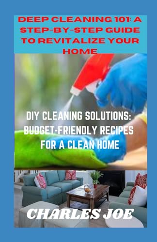 DEEP CLEANING 101: A STEP-BY-STEP GUIDE TO REVITALIZE YOUR HOME: