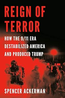 Reign of Terror: How the 9/11 Era Destabilized America and Produced Trump by [Spencer Ackerman]