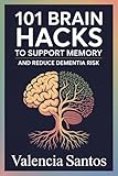 101 Brain Hacks to Support Memory and Reduce Dementia Risk : Gentle, Everyday Routines to Help Strengthen Cognitive Function and Reduce Common Risks of Decline