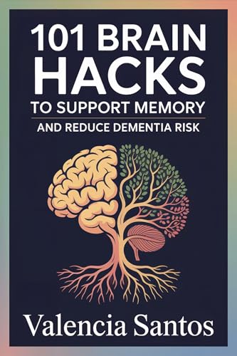 101 Brain Hacks to Support Memory and Reduce Dementia Risk : Gentle, Everyday Routines to Help Strengthen Cognitive Function and Reduce Common Risks of Decline