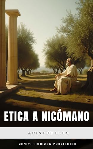 Ética a Nicómano: La Obra Fundamental sobre la Virtud, la Felicidad y la Vida Buena (Spanish Edition)