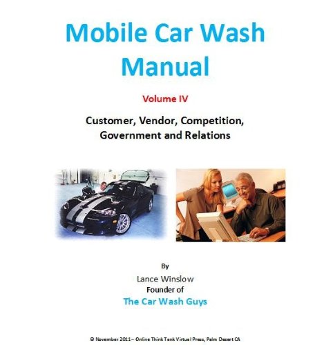 Mobile Car Wash Company Manual - Customer, Vendor, Competition, Government Relations, Volume IV (Lance Winslow Small Business Series - Mobile Car Wash Book 4)