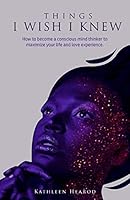 Things I Wish I Knew: How to become a conscious mind thinker to maximize your life and love experience. B08DSZ3213 Book Cover