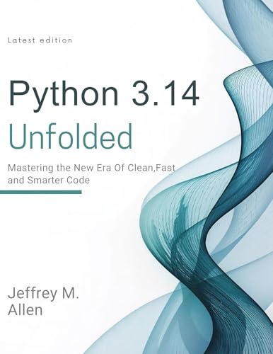 Python 3.14 Unfolded: Mastering the New Era of Clean, Fast, and Smarter Code (Programming books)