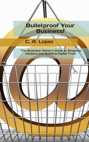 Bulletproof Your Business!: The Business Owner’s Guide to Stopping Hackers and Building Digital Trust