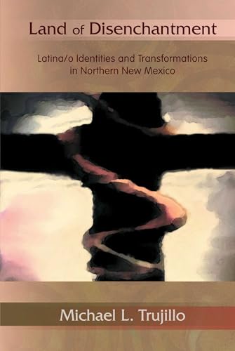Land of Disenchantment: Latina/o Identities and Transformations in Northern New Mexico