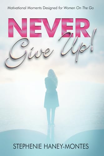 Never Give Up!: Motivational Moments Designed for Women On The Go