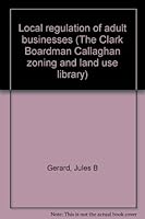 Local regulation of adult businesses (The Clark Boardman Callaghan zoning and land use library) 0876328214 Book Cover