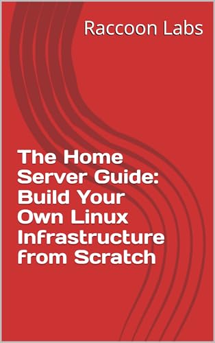 The Home Server Guide: Build Your Own Linux Infrastructure from S...