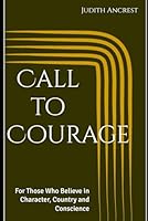 Call to Courage: For Those Who Believe in Character, Country and Conscience (The Call to Courage Series by Judith Ancrest) B0F5MY8J7Q Book Cover