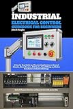 Industrial Electrical Control Guidebook for Beginners: A Step-by-Step Guide and Practical Applications to Circuits, Motor Starters, PLC Basics, Panel ... and Safety Standards in Industrial Settings