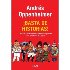Andrés Oppenheimer (¡Basta de historias! La obsesión latinoamericana con el pasado y las 12 claves del futuro) - Andrés Oppenheimer