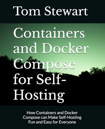 Containers and Docker Compose for Self-Hosting: How Containers and Docker Compose can Make Self-Hosting Fun and Easy for Everyone