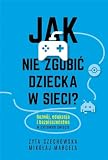 JAK NIE ZGUBIĆ DZIECKA W SIECI: Rozwój, edukacja i bezpieczeństwo w cyfrowym świecie