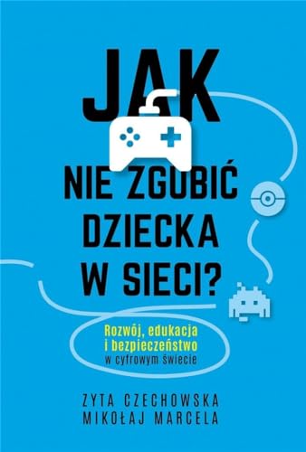 JAK NIE ZGUBIĆ DZIECKA W SIECI: Rozwój, edukacja i bezpieczeństwo w cyfrowym świecie