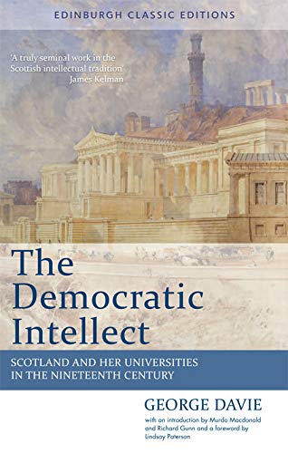 The Democratic Intellect: Scotland and Her Universities in the Nineteenth Century: An Edinburgh Classic: Scotland and her Universities in the Nineteenth Century: Edinburgh Classic Editions