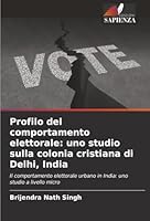 Profilo del comportamento elettorale: uno studio sulla colonia cristiana di Delhi, India: Il comportamento elettorale urbano in India: uno studio a livello micro (Italian Edition) 6206835413 Book Cover