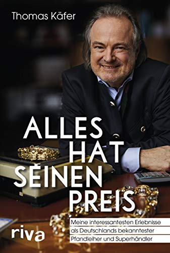 Alles hat seinen Preis: Meine interessantesten Erlebnisse als Deutschlands bekanntester Pfandleiher und Superhändler