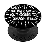 WELL THE PATRIARCHY ISN'T GOING TO SMASH ITSELF Feminist PopSockets PopGrip: Swappable Grip for Phones & Tablets