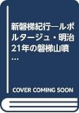 新磐梯紀行 ルポルタージュ・明治21年の磐梯山噴火