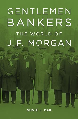 Gentlemen Bankers: The World of J. P. Morgan (Harvard Studies in Business History Book 51)