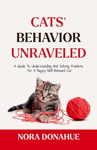CATS’ BEHAVIOR UNRAVELED: A Guide to Understanding and Solving Problems