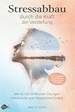Stressabbau durch die Kraft der Vorstellung - Imagine It: Wie du mit 10-Minuten-Übungen innere Ruhe und Gelassenheit findest