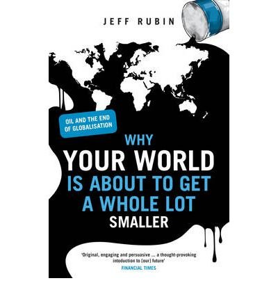 [Why Your World is About to Get a Whole Lot Smaller: Oil and the End of Globalisation] [Rubin, Jeff] [March, 10] [Paperback]