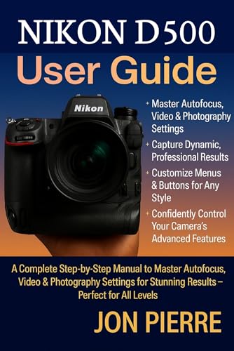 Nikon D500 User Guide: A Complete Step-by-Step Manual to Master