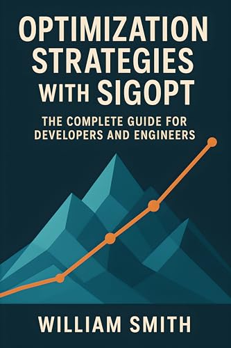Optimization Strategies with SigOpt: The Complete Guide for Devel...