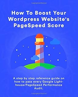 How To Boost Your WordPress Website's PageSpeed Score: A step by step reference guide on how to pass every Google Lighthou...