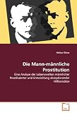 Die Mann-männliche Prostitution: Eine Analyse der Lebenswelten männlicher Prostituierter und Entwicklung akzeptierender Hilfeansätze