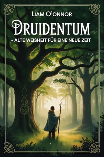 Druidentum – Alte Weisheit für eine neue Zeit: Zugang zu keltischer Naturspiritualität, Ritualen, Pflanzenkunde, Jahreskreiswissen, mythologischer ... Praxis – Spirituelle Grundlagen & Rituale)