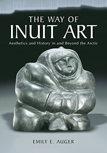 The Way Of Inuit Art: Aesthetics And History In And Beyond The Arctic