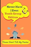 Never Have I Ever: Youth Group Edition "Please Don’t Tell My Pastor": A Wildly Honest, Slightly Cringey, and Hilariously Holy Game of Confessions, Camp Crushes, and Questionable Worship Moves B0F6BTHNKM Book Cover