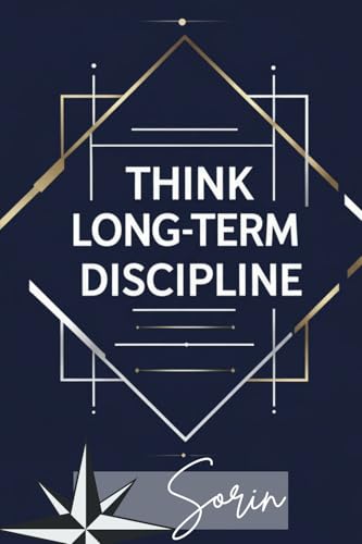 Think Long-Term Discipline: Master Patience, Build Consistency, and Achieve Extraordinary Results: A Practical Guide to Developing Unshakable Discipline, Delayed Gratification, and Long-Term Success