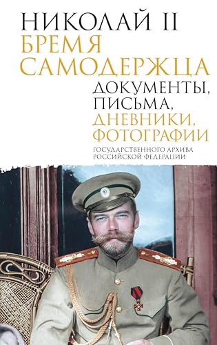 Николай II. Бремя самодержца. Документы, письма, дневники, фотографии Государственного архива Российской Федерации (Подлинная история России) (Russian Edition)